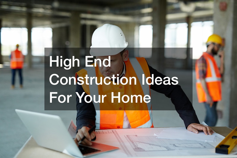 High End Construction Ideas For Your Home