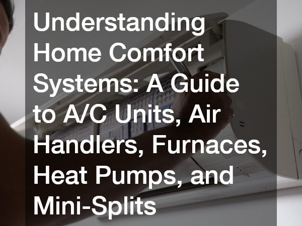 Understanding Home Comfort Systems A Guide to A/C Units, Air Handlers, Furnaces, Heat Pumps, and Mini-Splits