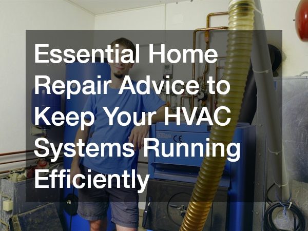 Essential Home Repair Advice to Keep Your HVAC Systems Running Efficiently