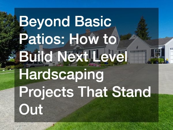 Beyond Basic Patios How to Build Next Level Hardscaping Projects That Stand Out