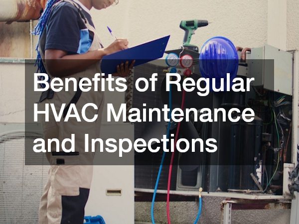 Benefits of Regular HVAC Maintenance and Inspections