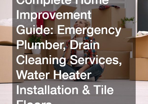 Complete Home Improvement Guide Emergency Plumber, Drain Cleaning Services, Water Heater Installation and Tile Floors