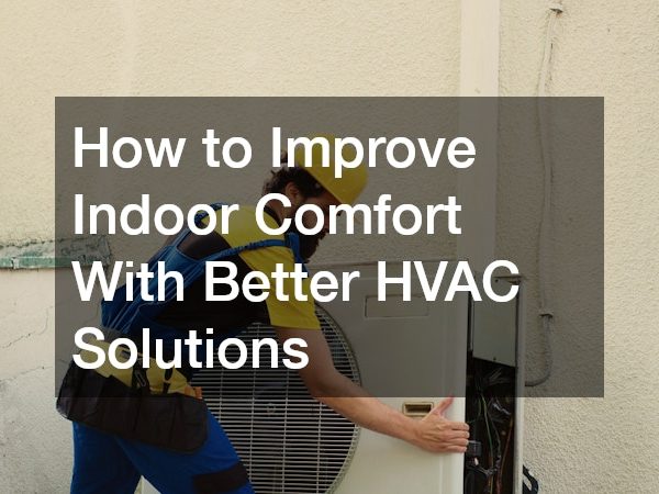 How to Improve Indoor Comfort With Better HVAC Solutions
