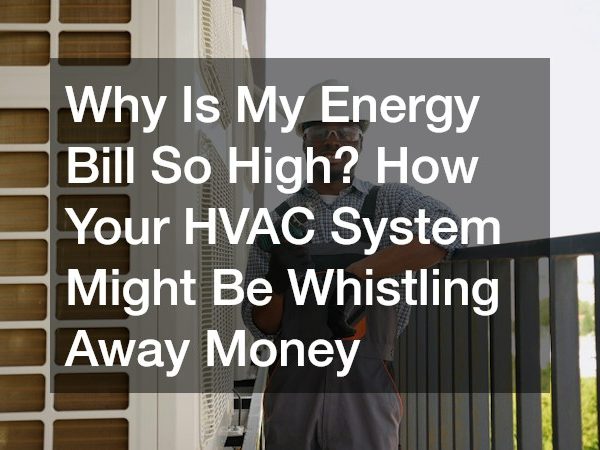 Why Is My Energy Bill So High? How Your HVAC System Might Be Whistling Away Money
